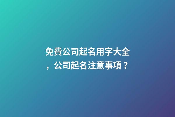 免費公司起名用字大全，公司起名注意事項？-第1張-公司起名-玄機派